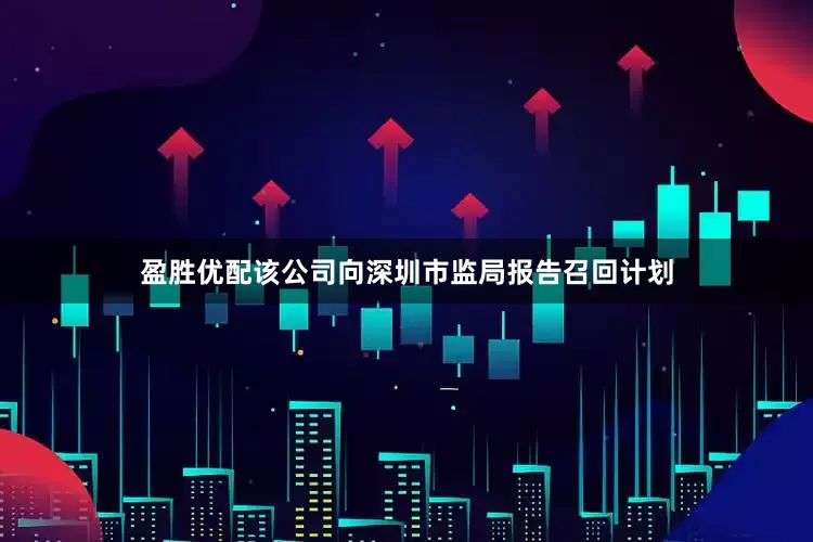 盈胜优配该公司向深圳市监局报告召回计划