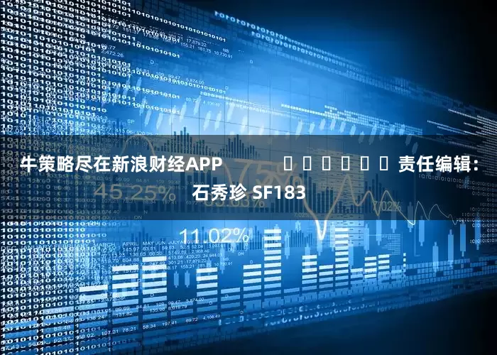 牛策略尽在新浪财经APP            						责任编辑：石秀珍 SF183