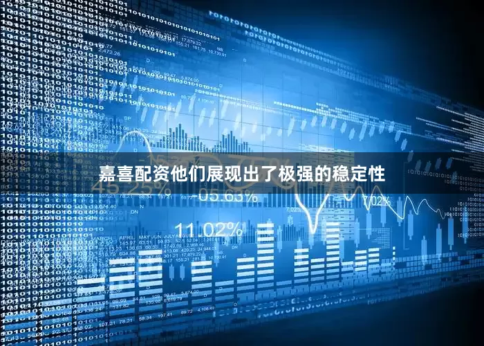 嘉喜配资他们展现出了极强的稳定性