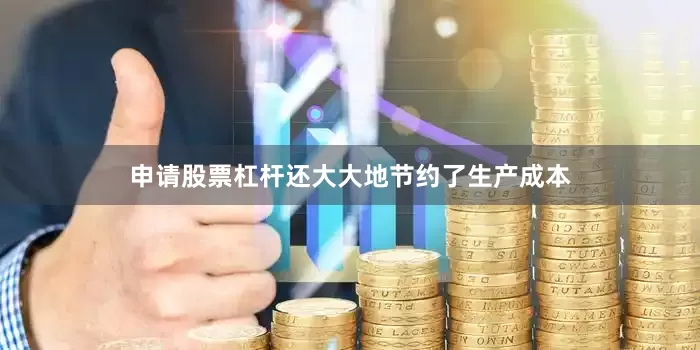 申请股票杠杆还大大地节约了生产成本
