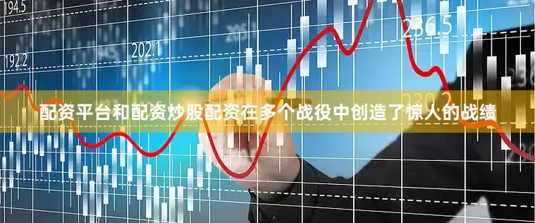 配资平台和配资炒股配资在多个战役中创造了惊人的战绩