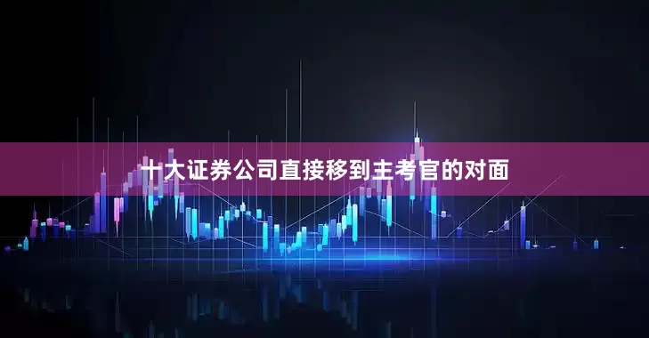 十大证券公司直接移到主考官的对面