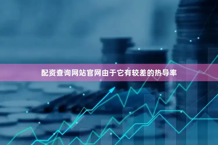 配资查询网站官网由于它有较差的热导率