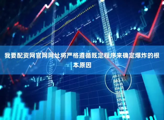 我要配资网官网网址将严格遵循既定程序来确定爆炸的根本原因