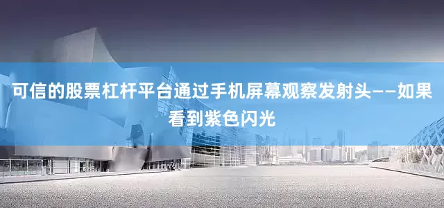 可信的股票杠杆平台通过手机屏幕观察发射头——如果看到紫色闪光