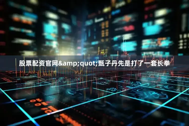 股票配资官网&quot;甄子丹先是打了一套长拳