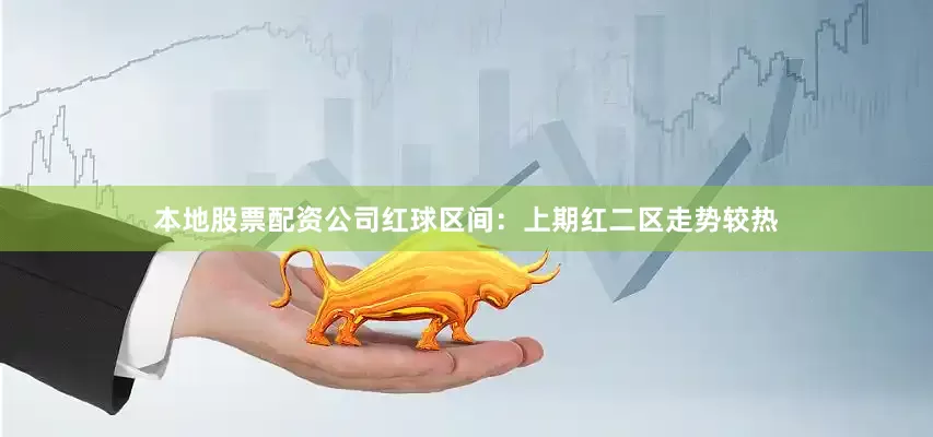 本地股票配资公司　　　　红球区间：上期红二区走势较热