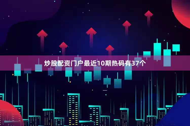 炒股配资门户最近10期热码有37个