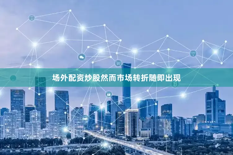 场外配资炒股　　然而市场转折随即出现