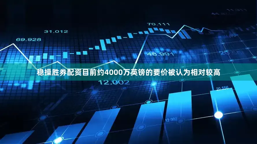 稳操胜券配资目前约4000万英镑的要价被认为相对较高