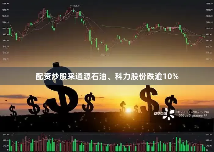 配资炒股来通源石油、科力股份跌逾10%