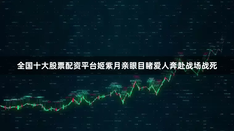 全国十大股票配资平台姬紫月亲眼目睹爱人奔赴战场战死