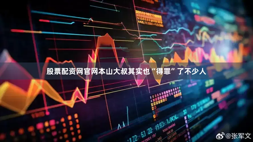 股票配资网官网本山大叔其实也“得罪”了不少人