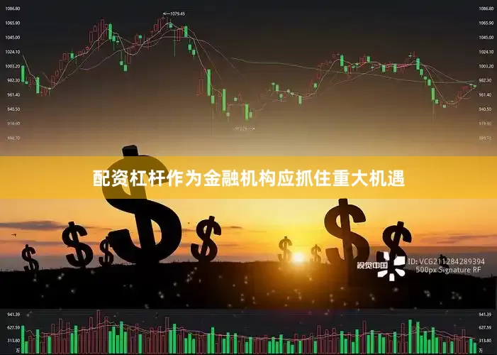 配资杠杆作为金融机构应抓住重大机遇
