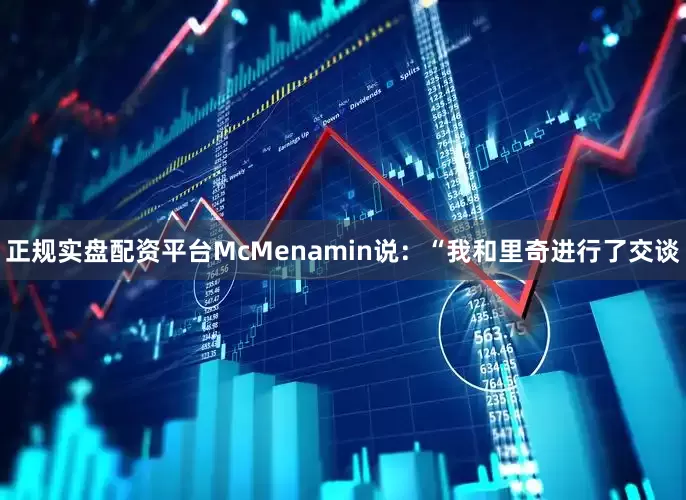 正规实盘配资平台McMenamin说：“我和里奇进行了交谈