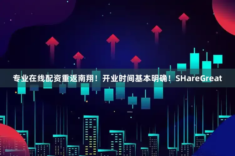 专业在线配资重返南翔！开业时间基本明确！SHareGreat