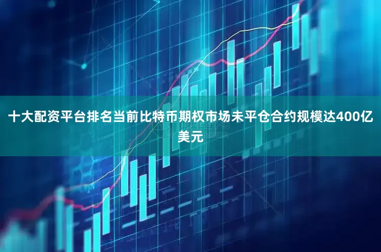 十大配资平台排名当前比特币期权市场未平仓合约规模达400亿美元