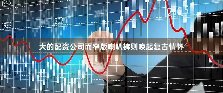 大的配资公司而窄版喇叭裤则唤起复古情怀