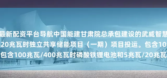 最新配资平台导航中国能建甘肃院总承包建设的武威智慧绿能泗水镇105兆瓦/420兆瓦时独立共享储能项目（一期）项目投运。包含100兆瓦/400兆瓦时磷酸铁锂电池和5兆瓦/20兆瓦时全钒液流储能系统