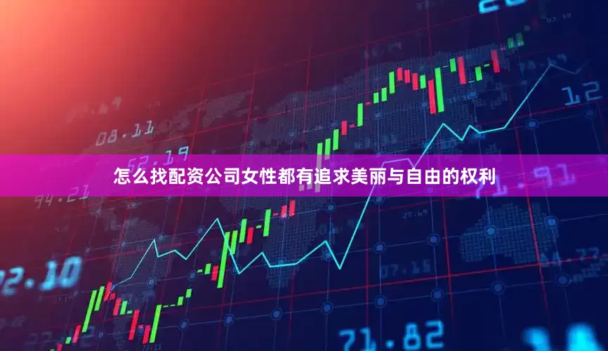 怎么找配资公司女性都有追求美丽与自由的权利
