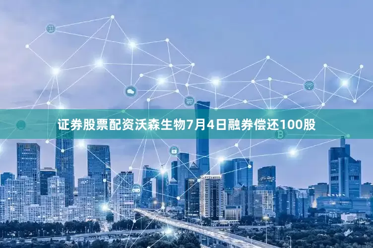 证券股票配资沃森生物7月4日融券偿还100股