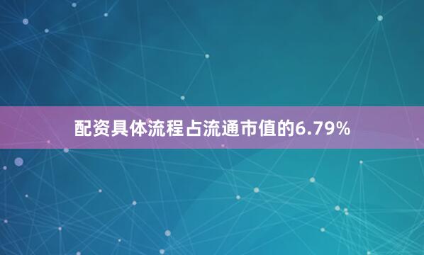 配资具体流程占流通市值的6.79%