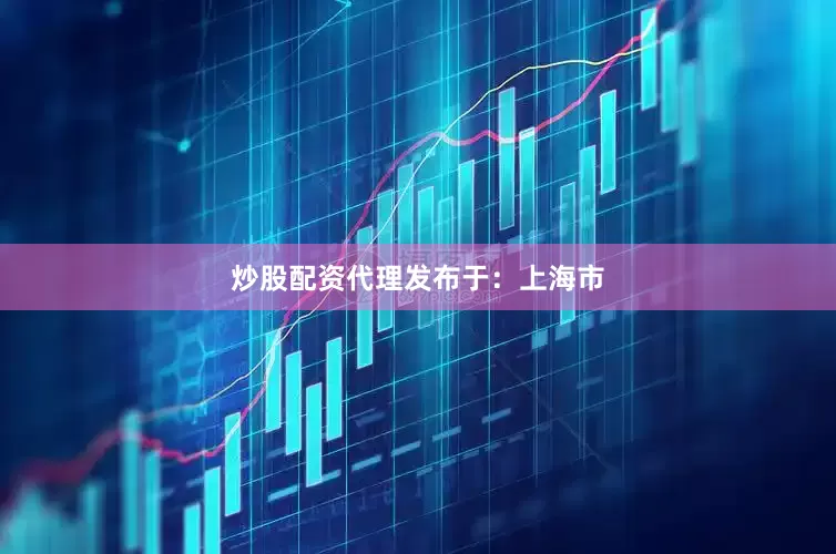 炒股配资代理发布于：上海市