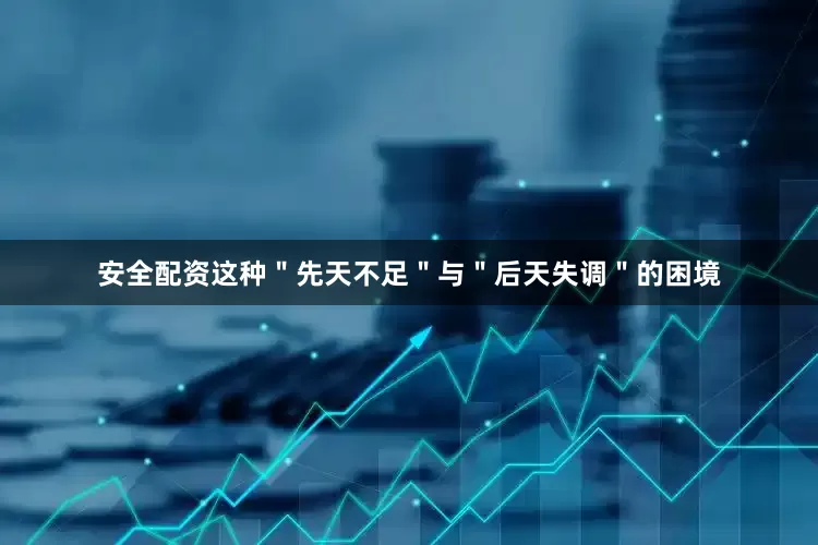 安全配资这种＂先天不足＂与＂后天失调＂的困境
