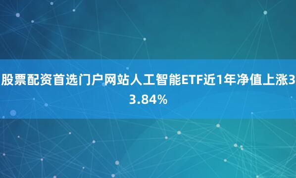 股票配资首选门户网站人工智能ETF近1年净值上涨33.84%
