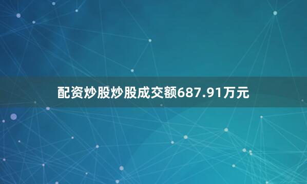 配资炒股炒股成交额687.91万元