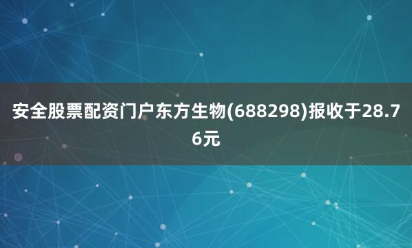 安全股票配资门户东方生物(688298)报收于28.76元