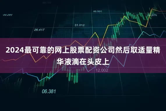 2024最可靠的网上股票配资公司然后取适量精华液滴在头皮上