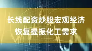 长线配资炒股宏观经济恢复提振化工需求