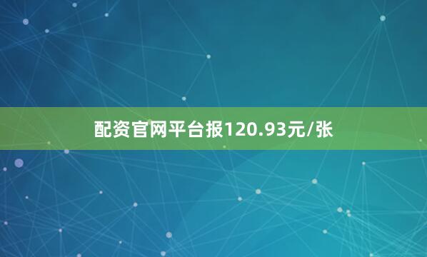配资官网平台报120.93元/张