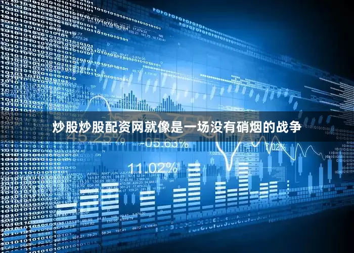 炒股炒股配资网就像是一场没有硝烟的战争