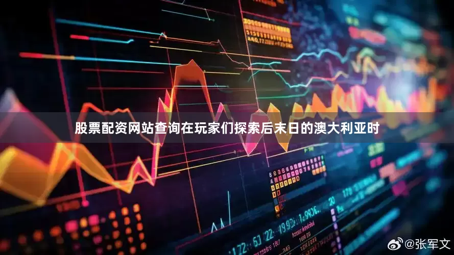 股票配资网站查询在玩家们探索后末日的澳大利亚时