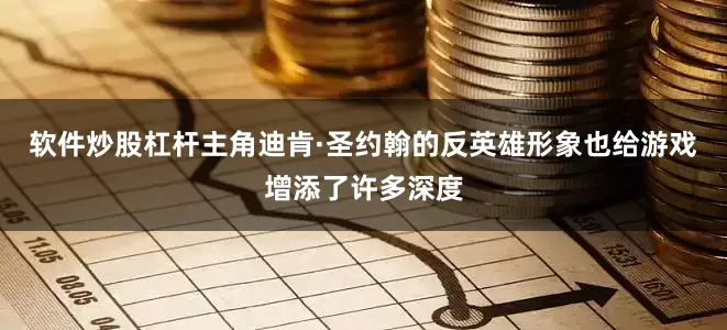 软件炒股杠杆主角迪肯·圣约翰的反英雄形象也给游戏增添了许多深度