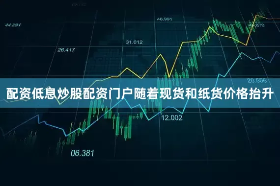 配资低息炒股配资门户随着现货和纸货价格抬升