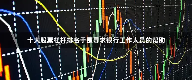 十大股票杠杆排名于是寻求银行工作人员的帮助