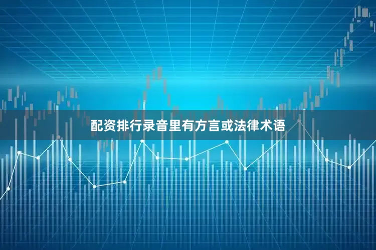 配资排行录音里有方言或法律术语