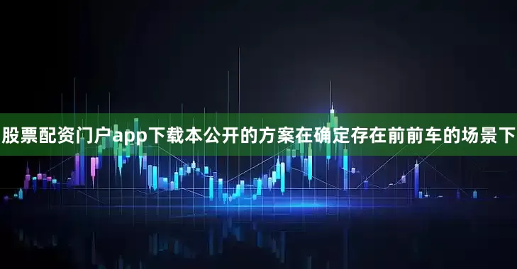 股票配资门户app下载本公开的方案在确定存在前前车的场景下