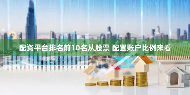 配资平台排名前10名从股票 配置账户比例来看