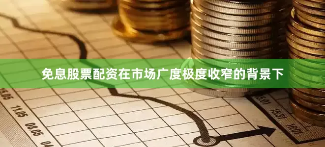 免息股票配资在市场广度极度收窄的背景下