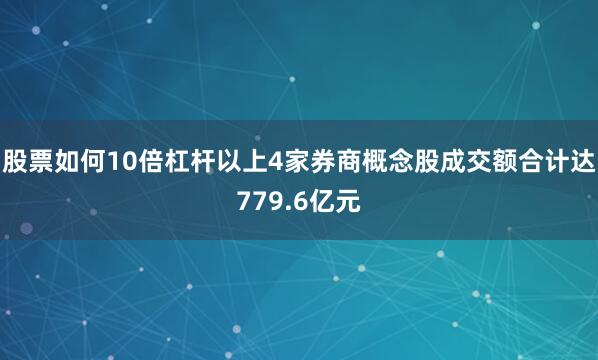 股票如何10倍杠杆以上4家券商概念股成交额合计达779.6亿元