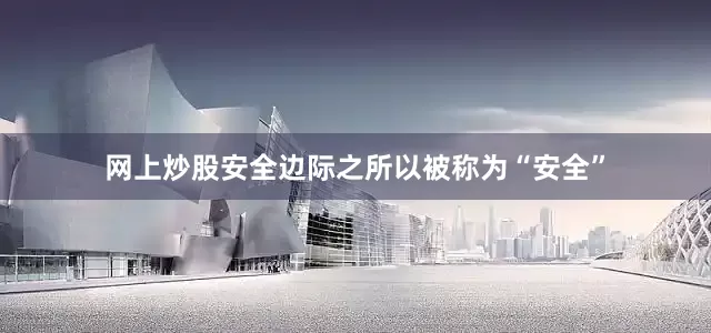 网上炒股安全边际之所以被称为“安全”