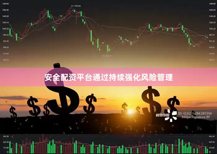 安全配资平台通过持续强化风险管理