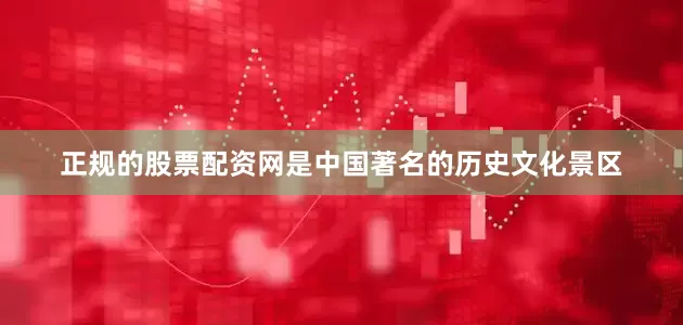 正规的股票配资网是中国著名的历史文化景区