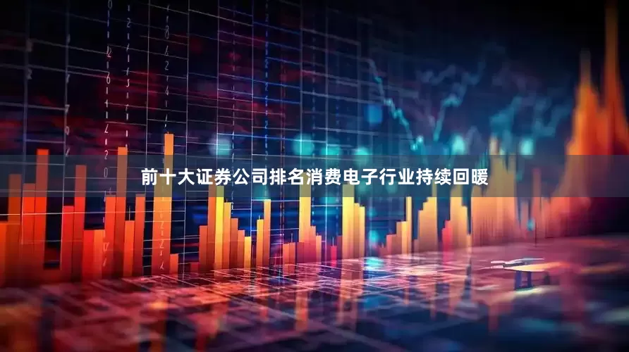 前十大证券公司排名消费电子行业持续回暖
