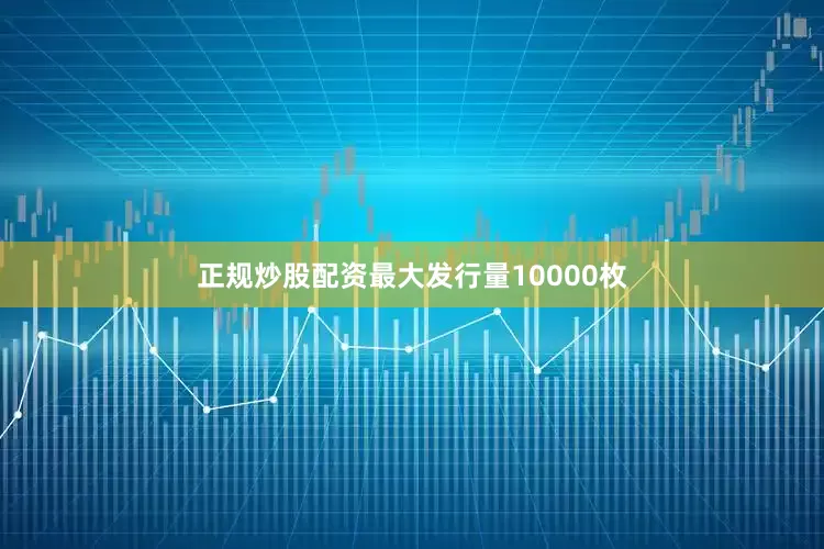 正规炒股配资最大发行量10000枚