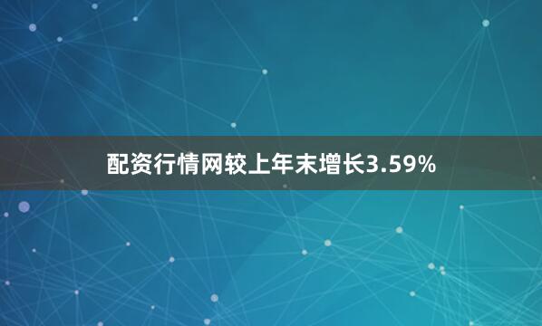 配资行情网较上年末增长3.59%